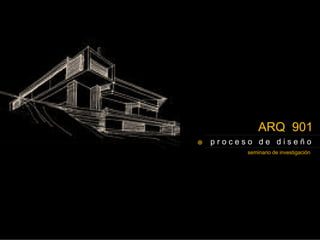 ARQ 901
proceso de diseño
      seminario de investigación
 