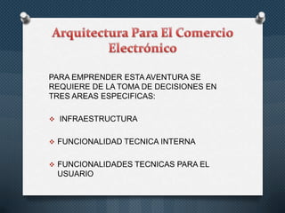 PARA EMPRENDER ESTA AVENTURA SE
REQUIERE DE LA TOMA DE DECISIONES EN
TRES AREAS ESPECIFICAS:
 INFRAESTRUCTURA
 FUNCIONALIDAD TECNICA INTERNA
 FUNCIONALIDADES TECNICAS PARA EL

USUARIO

 
