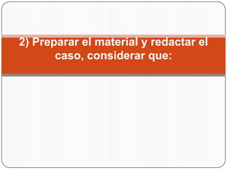 2) Preparar el material y redactar el caso, considerar que: