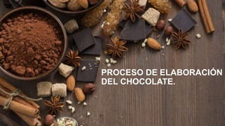 PROCESO DE ELABORACIÓN
DEL CHOCOLATE.
 