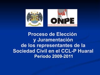 Proceso de Elección  y Juramentación de los representantes de la Sociedad Civil en el CCL-P Huaral Periodo 2009-2011 