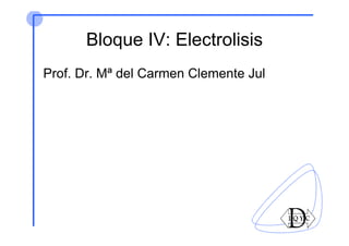 Bloque IV: Electrolisis
Prof. Dr. Mª del Carmen Clemente Jul
 