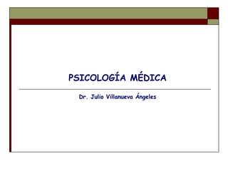 PSICOLOGÍA MÉDICA Dr. Julio Villanueva Ángeles  