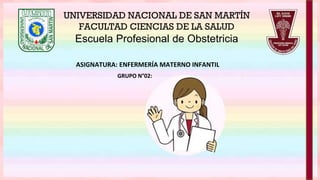 UNIVERSIDAD NACIONAL DE SAN MARTÍN
FACULTAD CIENCIAS DE LA SALUD
Escuela Profesional de Obstetricia
ASIGNATURA: ENFERMERÍA MATERNO INFANTIL
GRUPO N°02:
 