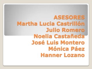 ASESORES
Martha Lucia Castrillón
Julio Romero
Noelia Castañeda
José Luis Montero
Mónica Páez
Hanner Lozano
 