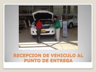 RECEPCION DE VEHICULO AL
PUNTO DE ENTREGA
 