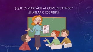 ¿QUÉ ES MAS FÁCIL AL COMUNICARNOS?
¿HABLAR O ESCRIBIR?
Mtra. Zoraida Guadalupe Martínez Alvarado
 