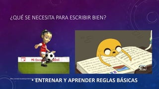 ¿QUÉ SE NECESITA PARA ESCRIBIR BIEN?
• ENTRENAR Y APRENDER REGLAS BÁSICASMtra. Zoraida Guadalupe Martínez Alvarado
 