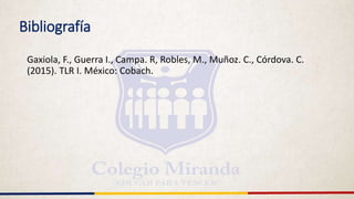 Bibliografía
Gaxiola, F., Guerra I., Campa. R, Robles, M., Muñoz. C., Córdova. C.
(2015). TLR I. México: Cobach.
 