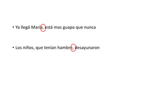 • Ya llegó María, está mas guapa que nunca
• Los niños, que tenían hambre, desayunaron
 