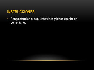 INSTRUCCIONES
• Ponga atención al siguiente video y luego escriba un
comentario.
 