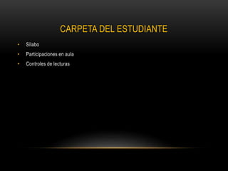 CARPETA DEL ESTUDIANTE
• Sílabo
• Participaciones en aula
• Controles de lecturas
 