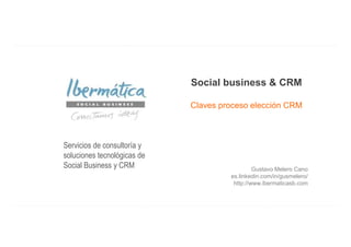 Social business & CRM
Claves proceso elección CRM

Servicios de consultoría y
soluciones tecnológicas de
Social Business y CRM

Gustavo Melero Cano
es.linkedin.com/in/gusmelero/
http://www.ibermaticasb.com

Septiembre 2013/ 0

 