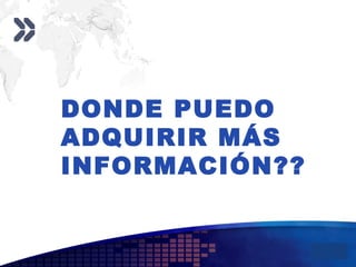 Add your company slogan
LOGO
DONDE PUEDO
ADQUIRIR MÁS
INFORMACIÓN??
 