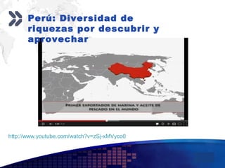 Add your company slogan
LOGO
http://www.youtube.com/watch?v=zSj-xMVyco0
Perú: Diversidad de
riquezas por descubrir y
aprovechar
 