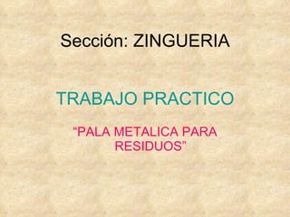 Sección: ZINGUERIA “ PALA METALICA PARA RESIDUOS” TRABAJO PRACTICO 