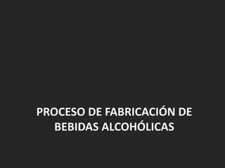 PROCESO DE FABRICACIÓN DE
BEBIDAS ALCOHÓLICAS
 