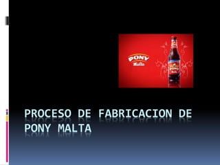 PROCESO DE FABRICACION DE
PONY MALTA
 
