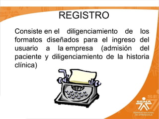 REGISTRO
Consiste en el  diligenciamiento  de  los 
formatos  diseñados  para  el  ingreso  del 
usuario  a  la empresa  (admisión  del 
paciente  y  diligenciamiento  de  la  historia 
clínica)

 