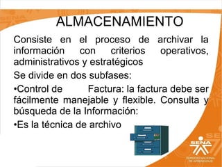 ALMACENAMIENTO
Consiste  en  el  proceso  de  archivar  la 
información  con  criterios  operativos, 
administrativos y estratégicos
Se divide en dos subfases:
•Control de 
Factura: la factura debe ser 
fácilmente  manejable  y  flexible.  Consulta  y 
búsqueda de la Información:
•Es la técnica de archivo

 