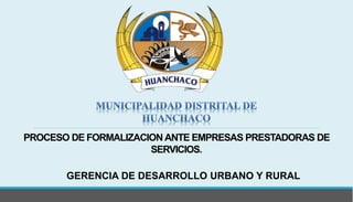 GERENCIA DE DESARROLLO URBANO Y RURAL
PROCESO DE FORMALIZACIONANTE EMPRESAS PRESTADORAS DE
SERVICIOS.
 