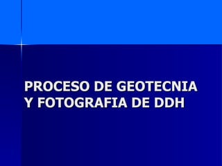 PROCESO DE GEOTECNIA Y FOTOGRAFIA DE DDH 