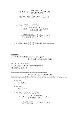Ejemplo 3:
A partir de la base B obtener una base ortogonal




Cambiamos el orden de los vectores de la base original

Hacemos el proceso de Gram- Schmid para encontrar una base
 