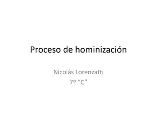 Proceso de hominización
Nicolás Lorenzatti
7º “C”
 