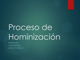 Proceso de
HominizaciónINTEGRANTES:
YAMIR MIRANDA
GUSTAVO VENEGAS
 