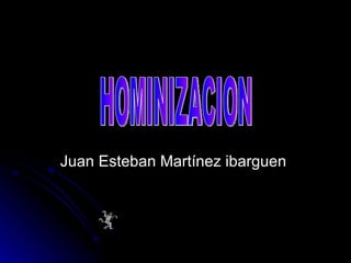 Juan Esteban Martínez ibarguen  HOMINIZACION 