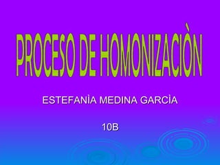 ESTEFANÌA MEDINA GARCÌA 10B PROCESO DE HOMONIZACIÒN 