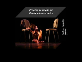 Proceso de diseño de
iluminación escénica




                       Profesor Leopoldo
                       Rosales
 