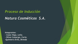 Proceso de Inducción
Natura Cosméticos S.A.
Integrantes:
- Cejas Vega, Leila.
- Pérez Camargo, Carla.
-Quintero Ávila, Brenda
 