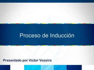 Proceso de Inducción

Presentado por Victor Vozeira

 