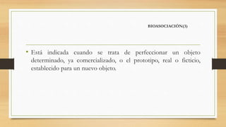 BIOASOCIACIÓN(3)
• Está indicada cuando se trata de perfeccionar un objeto
determinado, ya comercializado, o el prototipo, real o ficticio,
establecido para un nuevo objeto.
 