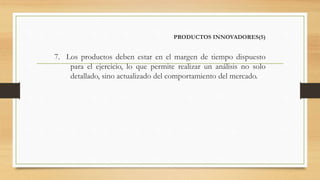 PRODUCTOS INNOVADORES(5)
7. Los productos deben estar en el margen de tiempo dispuesto
para el ejercicio, lo que permite realizar un análisis no solo
detallado, sino actualizado del comportamiento del mercado.
 