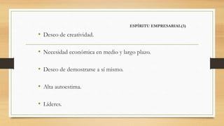 ESPÍRITU EMPRESARIAL(3)
• Deseo de creatividad.
• Necesidad económica en medio y largo plazo.
• Deseo de demostrarse a sí mismo.
• Alta autoestima.
• Líderes.
 