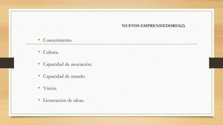 NUEVOS EMPRENDEDORES(2)
• Conocimiento.
• Cultura.
• Capacidad de asociación.
• Capacidad de mando.
• Visión.
• Generación de ideas.
 
