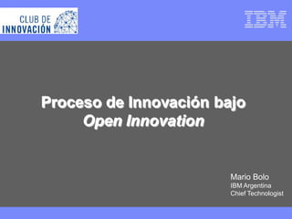 Proceso de Innovación bajo
     Open Innovation


                        Mario Bolo
                        IBM Argentina
                        Chief Technologist
 