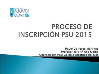 Paulo Carreras Martínez
Profesor Jefe 4º Año Medio
Coordinador PSU Colegio Alborada del Mar
 