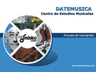 DATEMUSICA   Centro de Estudios Musicales Proceso de inscripción www.datemusica.com 