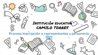 Institución educativa
CAMILO TORRES
Proceso Inscripción a representantes y personería
2022
 