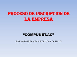 PROCESO DE INSCRIPCION DE LA EMPRESA “COMPUNET.AC” POR MARGARITA AYALA & CRISTIAN CASTILLO 