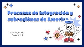 Procesos de integración y
subregiónes de America
Cazarán, Diaz,
Quintero R
 