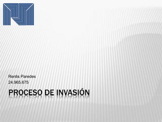PROCESO DE INVASIÓN
Renlis Paredes
24.965.675
 