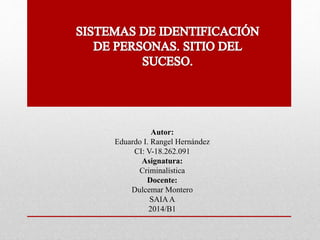 Autor: 
Eduardo I. Rangel Hernández 
CI: V-18.262.091 
Asignatura: 
Criminalística 
Docente: 
Dulcemar Montero 
SAIA A 
2014/B1 
 