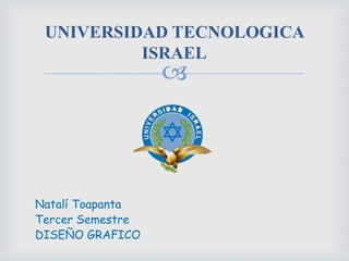 UNIVERSIDAD TECNOLOGICA ISRAEL Natalí Toapanta Tercer Semestre DISEÑO GRAFICO 