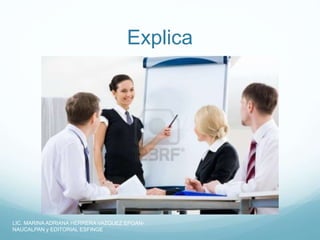 Explica
LIC. MARINA ADRIANA HERRERA VAZQUEZ EPOAN-
NAUCALPAN y EDITORIAL ESFINGE
 