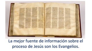 La mejor fuente de información sobre el
proceso de Jesús son los Evangelios.
 