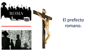 El prefecto
romano.
 
